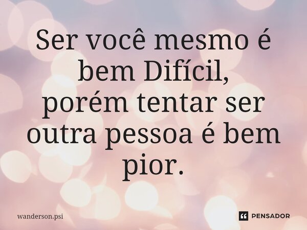 ⁠Ser você mesmo é bem Difícil, porém tentar ser outra pessoa é bem pior.... Frase de wanderson.psi.