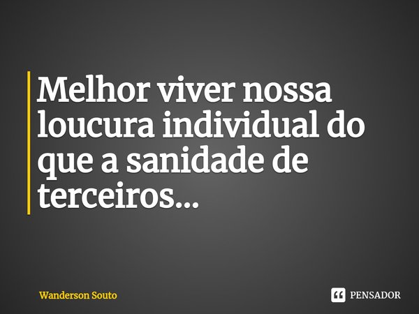 ⁠Melhor viver nossa loucura individual do que a sanidade de terceiros...... Frase de Wanderson Souto.