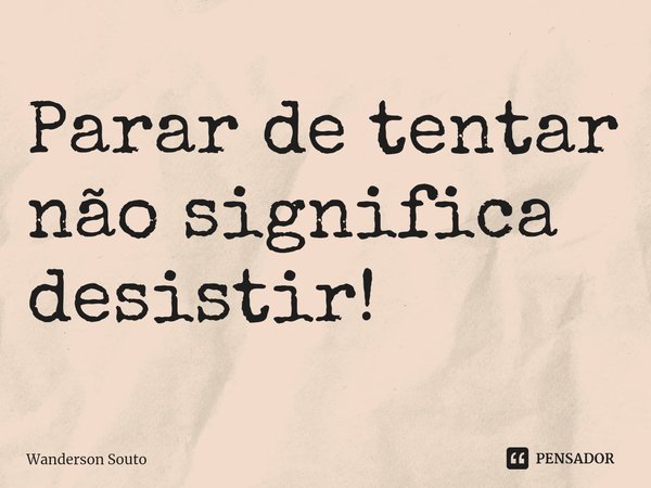 ⁠Parar de tentar não significa desistir!... Frase de Wanderson Souto.