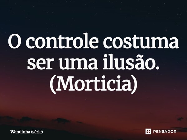 ⁠O controle costuma ser uma ilusão. (Morticia)... Frase de Wandinha (série).