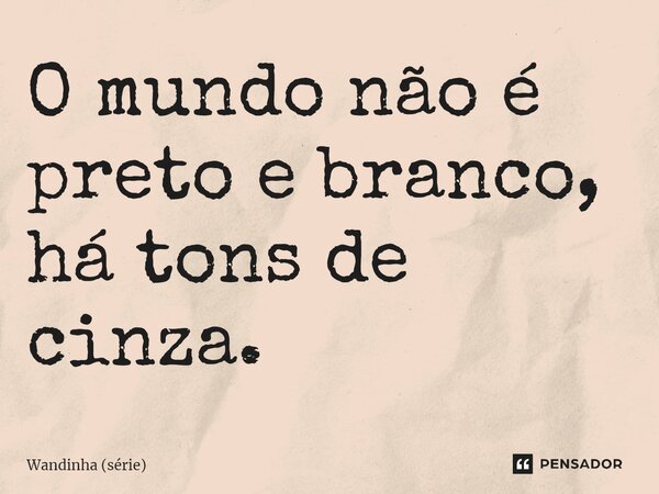 ⁠O mundo não é preto e branco, há tons de cinza.... Frase de Wandinha (série).