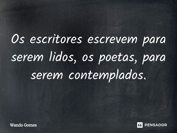 ⁠Os escritores escrevem para serem lidos, os poetas, para serem contemplados.... Frase de Wando Gomes.