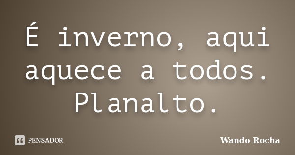 É inverno, aqui aquece a todos. Planalto.... Frase de Wando Rocha.