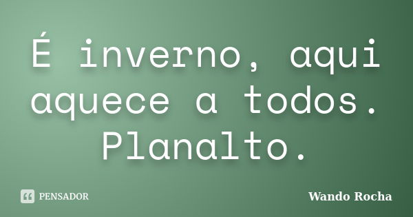 É inverno, aqui aquece a todos. Planalto.... Frase de Wando Rocha.