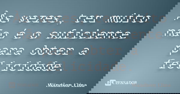 Às vezes, ter muito não é o suficiente para obter a felicidade.... Frase de Wandson Lima.
