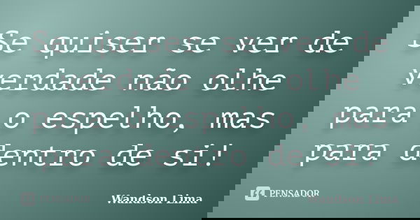 Se quiser se ver de verdade não olhe para o espelho, mas para dentro de si!... Frase de Wandson Lima.