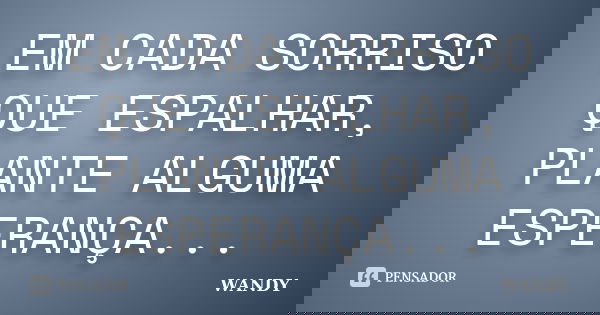 EM CADA SORRISO QUE ESPALHAR, PLANTE ALGUMA ESPERANÇA...... Frase de WANDY.