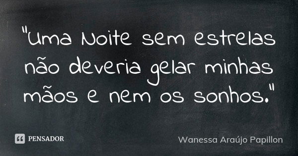 "Uma Noite sem estrelas não deveria gelar minhas mãos e nem os sonhos."... Frase de Wanessa Araújo Papillon.