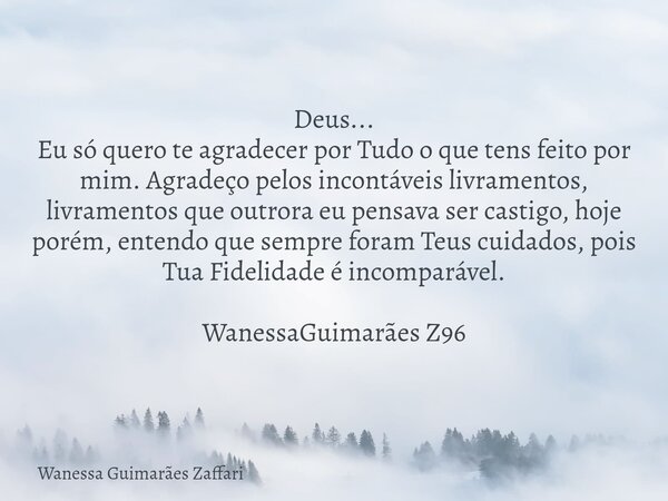 Deus... Eu só quero te agradecer por Tudo o que tens feito por mim. Agradeço pelos incontáveis livramentos, livramentos que outrora eu pensava ser castigo, hoje... Frase de Wanessa Guimarães Zaffari.