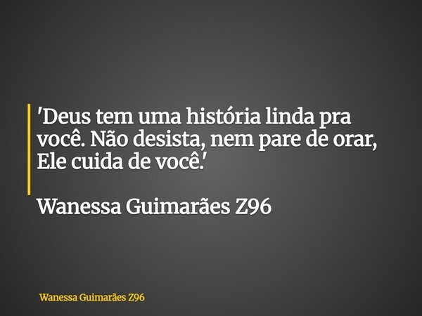 'Deus tem uma história linda pra você. Não desista, nem pare de orar, Ele cuida de você.' Wanessa Guimarães Z96... Frase de Wanessa Guimarães Z96.