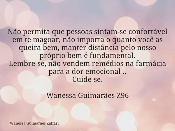 Não permita que pessoas sintam-se confortável em te magoar, não importa o quanto você as queira bem, manter distância pelo nosso próprio bem é fundamental. Lemb... Frase de Wanessa Guimarães Zaffari.