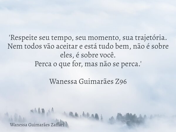 'Respeite seu tempo, seu momento, sua trajetória. Nem todos vão aceitar e está tudo bem, não é sobre eles, é sobre você. Perca o que for, mas não se perca.' Wan... Frase de Wanessa Guimarães Zaffari.