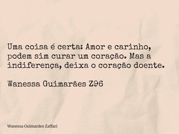 Uma coisa é certa: Amor e carinho, podem sim curar um coração. Mas a indiferença, deixa o coração doente. Wanessa Guimarães Z96... Frase de Wanessa Guimarães Zaffari.
