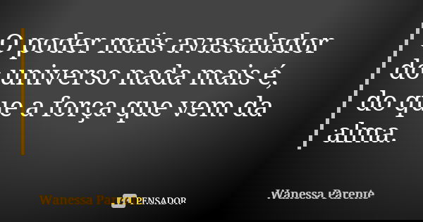 O poder mais avassalador do universo nada mais é, do que a força que vem da alma.... Frase de Wanessa parente.