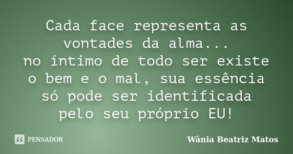 Cada face representa as vontades da alma... no íntimo de todo ser existe o bem e o mal, sua essência só pode ser identificada pelo seu próprio EU!... Frase de Wânia Beatriz Matos.