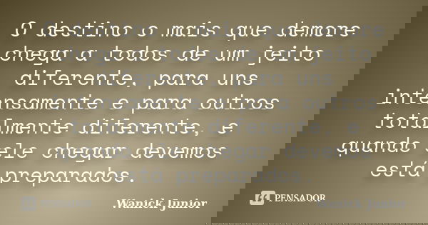 O destino o mais que demore chega a todos de um jeito diferente, para uns intensamente e para outros totalmente diferente, e quando ele chegar devemos está prep... Frase de Wanick Junior.