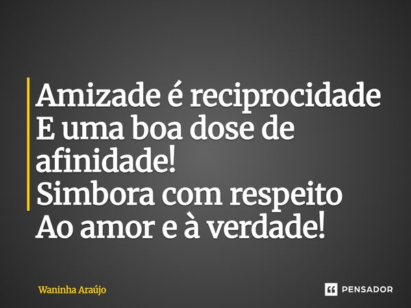 ⁠Amizade é reciprocidade E uma boa dose de afinidade! Simbora com respeito Ao amor e à verdade!... Frase de Waninha Araújo.