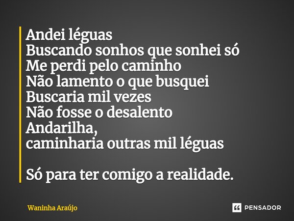 ⁠Andei léguas Buscando sonhos que sonhei só Me perdi pelo caminho Não lamento o que busquei Buscaria mil vezes Não fosse o desalento Andarilha, caminharia outra... Frase de Waninha Araújo.