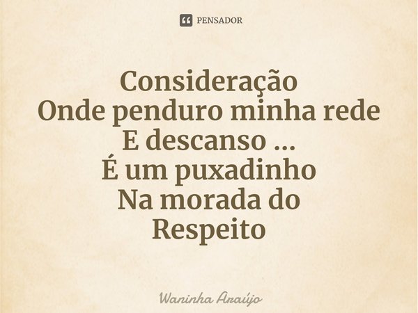 ⁠Consideração
Onde penduro minha rede
E descanso ...
É um puxadinho
Na morada do
Respeito... Frase de Waninha Araújo.