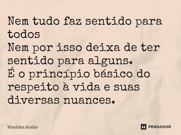 ⁠Nem tudo faz sentido para todos Nem por isso deixa de ter sentido para alguns. É o princípio básico do respeito à vida e suas diversas nuances.... Frase de Waninha Araújo.