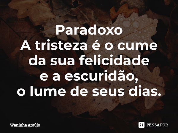⁠Paradoxo
A tristeza é o cume
da sua felicidade
e a escuridão,
o lume de seus dias.... Frase de Waninha Araújo.