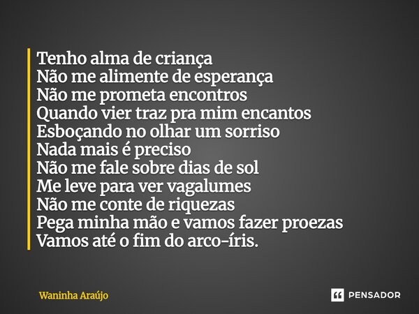 Tenho alma de criança Não me alimente de esperança Não me prometa encontros Quando vier traz pra mim encantos Esboçando no olhar um sorriso Nada mais é preciso... Frase de Waninha Araújo.
