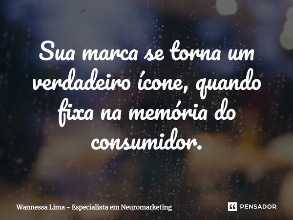 ⁠Sua marca se torna um verdadeiro ícone, quando fixa na memória do consumidor.... Frase de Wannessa Lima - Especialista em Neuromarketing.
