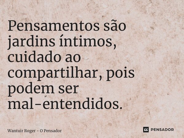 ⁠Pensamentos são jardins íntimos, cuidado ao compartilhar, pois podem ser mal-entendidos.... Frase de Wantuir Roger - O Pensador.