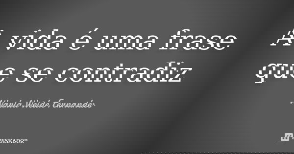 A vida é uma frase que se contradiz... Frase de Warla Weide Fernandes.