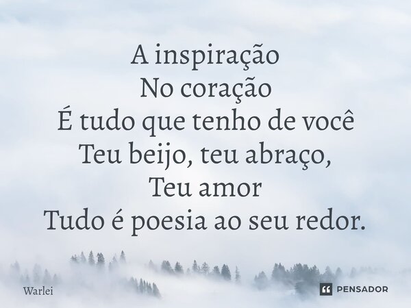 ⁠A inspiração No coração É tudo que tenho de você Teu beijo, teu abraço, Teu amor Tudo é poesia ao seu redor.... Frase de Warlei.