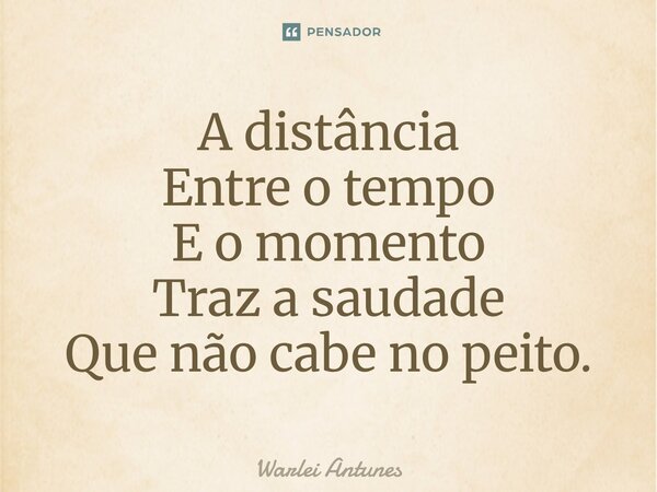 ⁠A distância Entre o tempo E o momento Traz a saudade Que não cabe no peito.... Frase de Warlei Antunes.