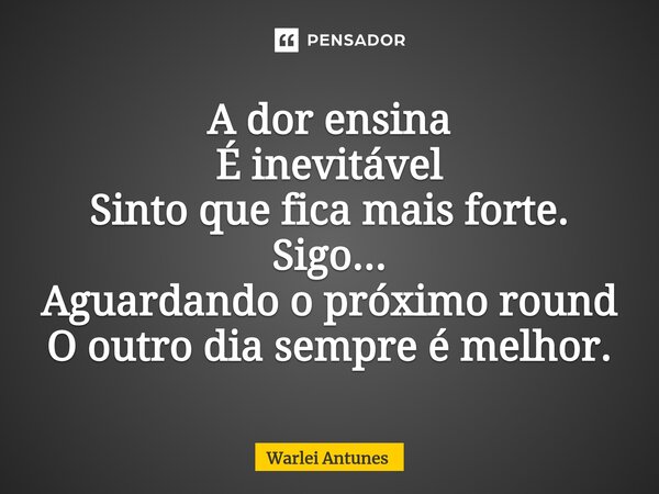 ⁠A dor ensina É inevitável Sinto que fica mais forte. Sigo... Aguardando o próximo round O outro dia sempre é melhor.... Frase de Warlei Antunes.