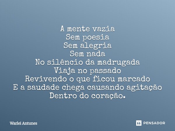 ⁠A mente vazia Sem poesia Sem alegria Sem nada No silêncio da madrugada Viaja no passado Revivendo o que ficou marcado E a saudade chega causando agitação Dentr... Frase de Warlei Antunes.