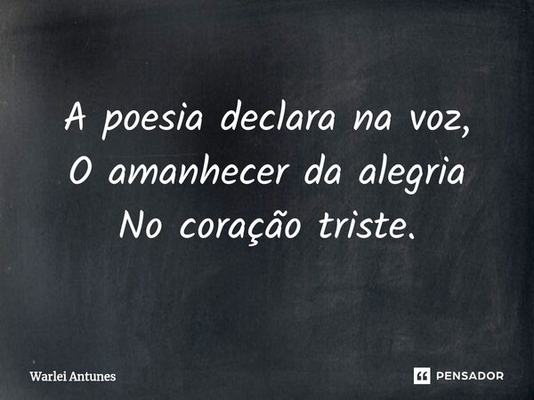 ⁠A poesia declara na voz, O amanhecer da alegria No coração triste.... Frase de Warlei Antunes.