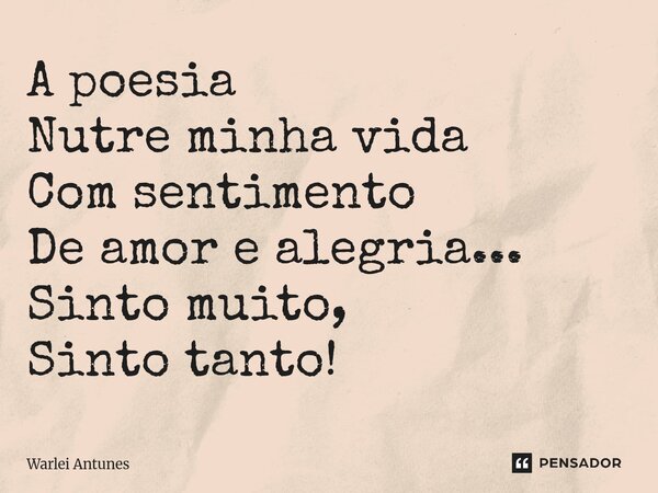 ⁠A poesia Nutre minha vida Com sentimento De amor e alegria... Sinto muito, Sinto tanto!... Frase de Warlei Antunes.