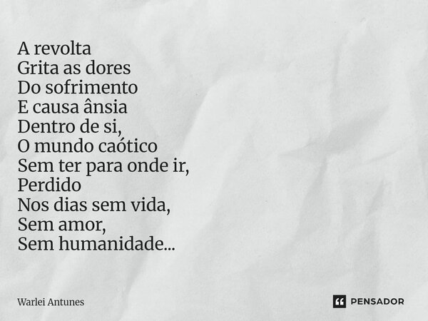 ⁠A revolta Grita as dores Do sofrimento E causa ânsia Dentro de si, O mundo caótico Sem ter para onde ir, Perdido Nos dias sem vida, Sem amor, Sem humanidade...... Frase de Warlei Antunes.