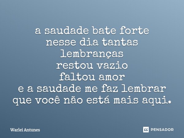 ⁠a saudade bate forte nesse dia tantas lembranças restou vazio faltou amor e a saudade me faz lembrar que você não está mais aqui.... Frase de Warlei Antunes.