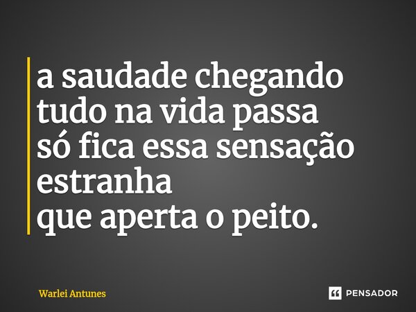 ⁠a saudade chegando tudo na vida passa só fica essa sensação estranha que aperta o peito.... Frase de Warlei Antunes.