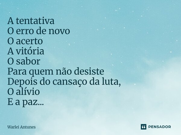 ⁠A tentativa O erro de novo O acerto A vitória O sabor Para quem não desiste Depois do cansaço da luta, O alívio E a paz...... Frase de Warlei Antunes.