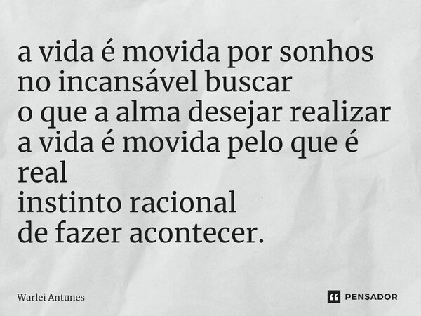 ⁠a vida é movida por sonhos no incansável buscar o que a alma desejar realizar a vida é movida pelo que é real instinto racional de fazer acontecer.... Frase de Warlei Antunes.