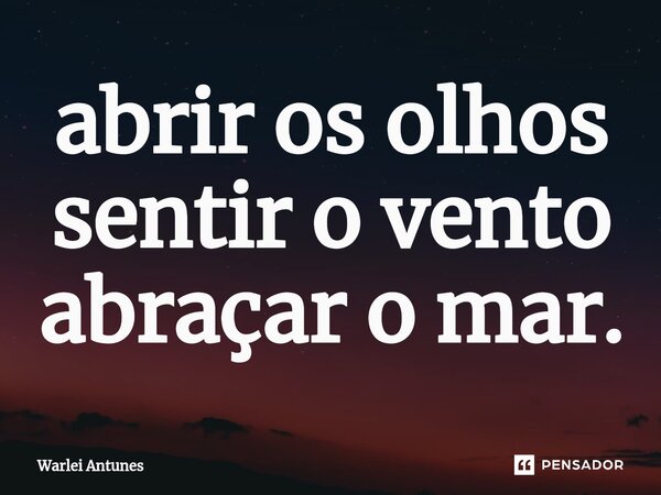 ⁠abrir os olhos sentir o vento abraçar o mar.... Frase de Warlei Antunes.