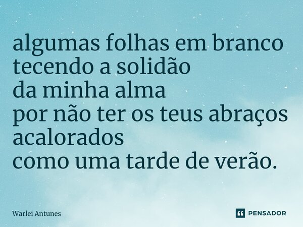 ⁠algumas folhas em branco tecendo a solidão da minha alma por não ter os teus abraços acalorados como uma tarde de verão.... Frase de Warlei Antunes.