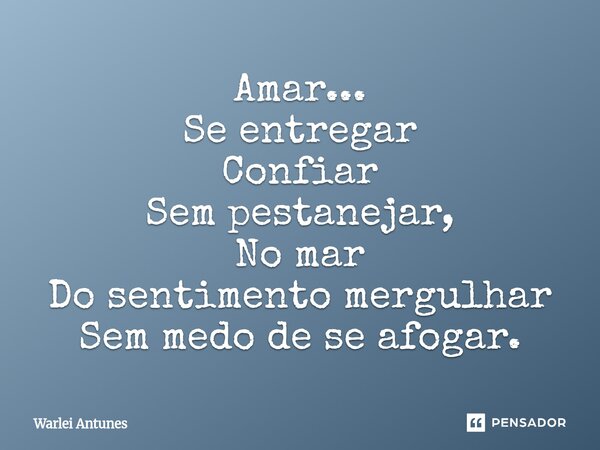 ⁠Amar... Se entregar Confiar Sem pestanejar, No mar Do sentimento mergulhar Sem medo de se afogar.... Frase de Warlei Antunes.