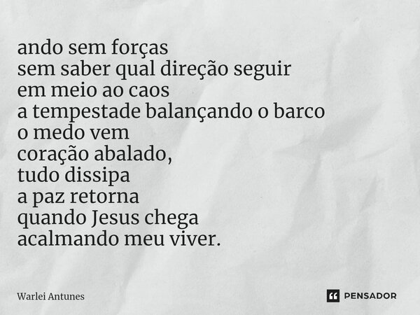⁠ando sem forças sem saber qual direção seguir em meio ao caos a tempestade balançando o barco o medo vem coração abalado, tudo dissipa a paz retorna quando Jes... Frase de Warlei Antunes.