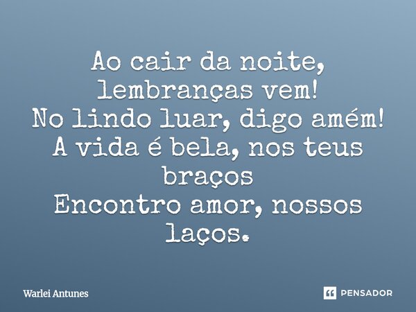 ⁠Ao cair da noite, lembranças vem! No lindo luar, digo amém! A vida é bela, nos teus braços Encontro amor, nossos laços.... Frase de Warlei Antunes.