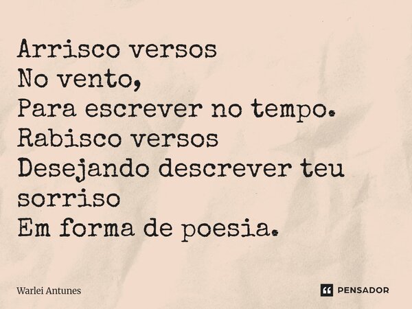 ⁠Arrisco versos No vento, Para escrever no tempo. Rabisco versos Desejando descrever teu sorriso Em forma de poesia.... Frase de Warlei Antunes.