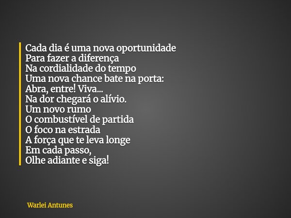 Cada dia é uma nova oportunidade Para fazer a diferença Na cordialidade do tempo Uma nova chance bate na porta: Abra, entre! Viva... Na dor chegará o alívio. Um... Frase de Warlei Antunes.