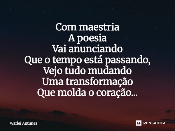 ⁠Com maestria A poesia Vai anunciando Que o tempo está passando, Vejo tudo mudando Uma transformação Que molda o coração...... Frase de Warlei Antunes.