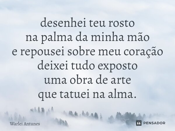 ⁠desenhei teu rosto na palma da minha mão e repousei sobre meu coração deixei tudo exposto uma obra de arte que tatuei na alma.... Frase de Warlei Antunes.