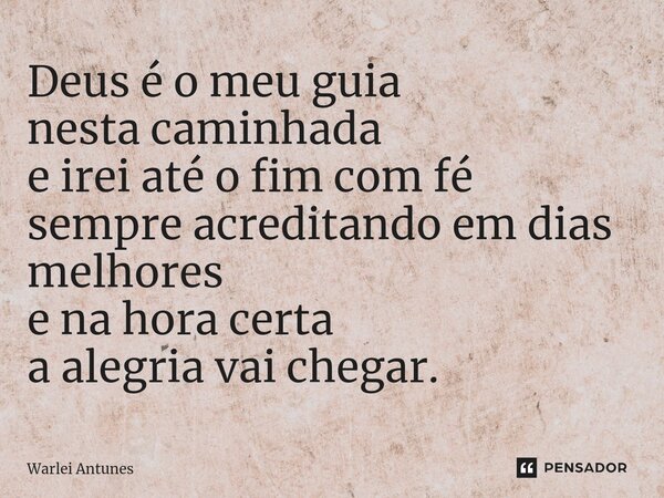 ⁠Deus é o meu guia nesta caminhada e irei até o fim com fé sempre acreditando em dias melhores e na hora certa a alegria vai chegar.... Frase de Warlei Antunes.